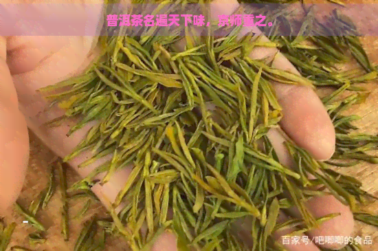 普洱茶名遍天下味，京师重之。