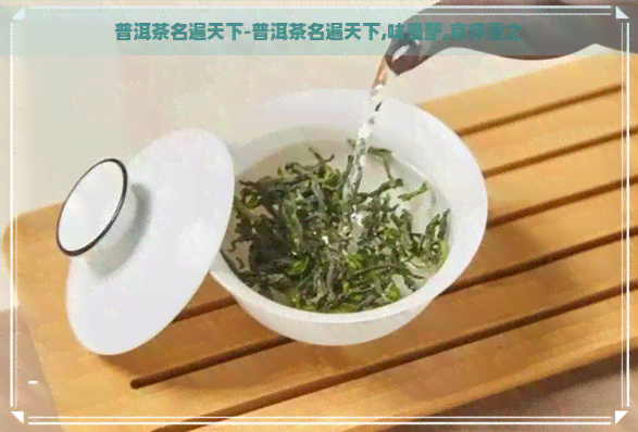 普洱茶名遍天下-普洱茶名遍天下,味最酽,京师重之