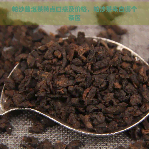 帕沙普洱茶特点口感及价格，帕沙茶来自哪个茶区