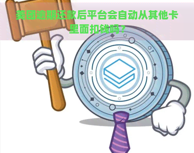 美团逾期还款后平台会自动从其他卡里面扣钱吗？