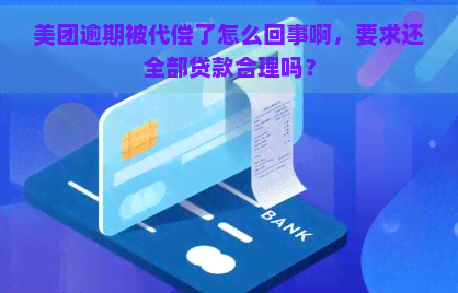 美团逾期被代偿了怎么回事啊，要求还全部贷款合理吗？