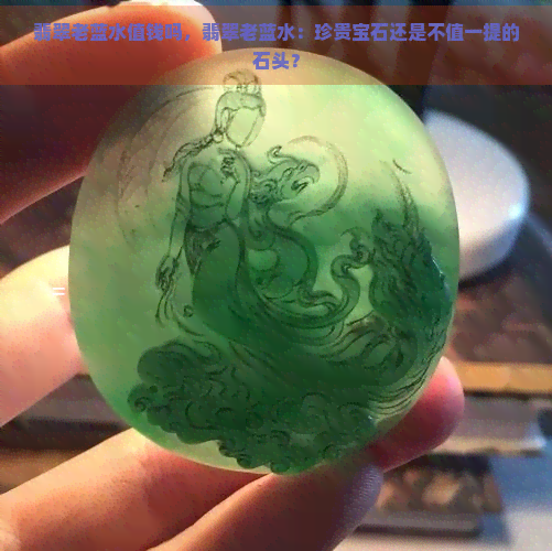 翡翠老蓝水值钱吗，翡翠老蓝水：珍贵宝石还是不值一提的石头？