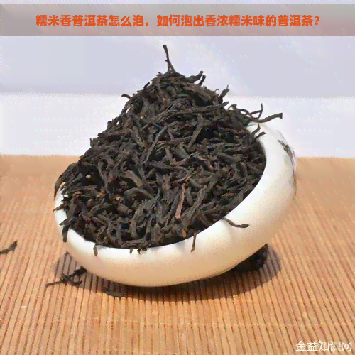 糯米香普洱茶怎么泡，如何泡出香浓糯米味的普洱茶？