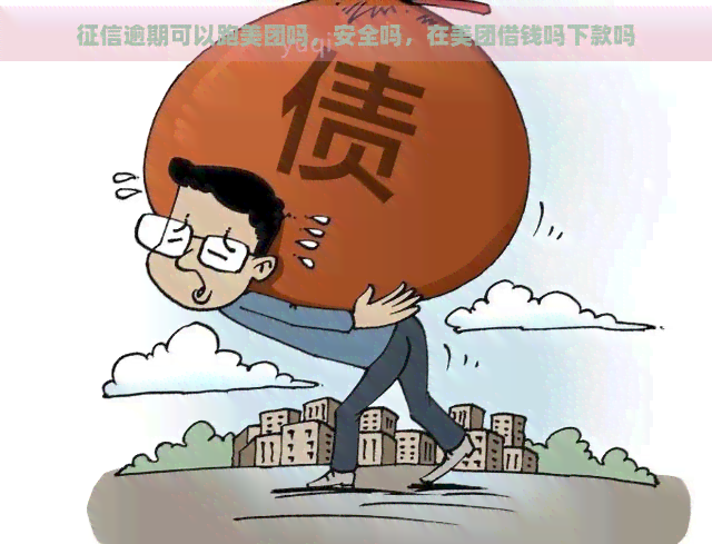 逾期可以跑美团吗，安全吗，在美团借钱吗下款吗