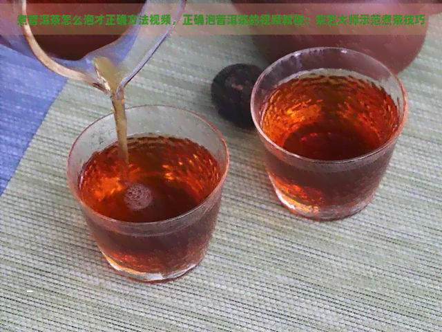 煮普洱茶怎么泡才正确方法视频，正确泡普洱茶的视频教程：茶艺大师示范煮茶技巧