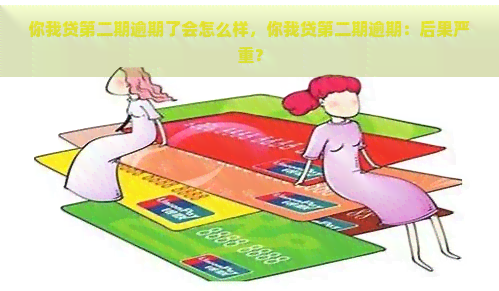 你我贷第二期逾期了会怎么样，你我贷第二期逾期：后果严重？