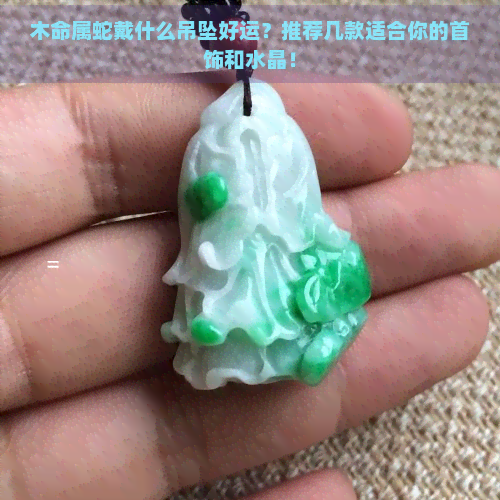 木命属蛇戴什么吊坠好运？推荐几款适合你的首饰和水晶！