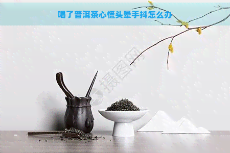 喝了普洱茶心慌头晕手抖怎么办