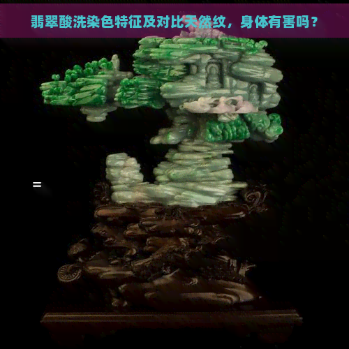 翡翠酸洗染色特征及对比天然纹，身体有害吗？