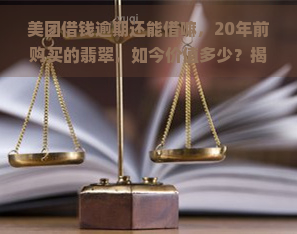 美团借钱逾期还能借嘛，20年前购买的翡翠，如今价值多少？揭秘其时价