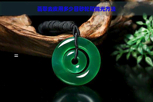 翡翠去皮用多少目砂轮和抛光方法