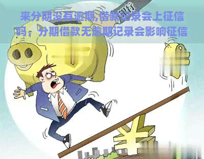 来分期没有逾期,借款记录会上吗，分期借款无逾期记录会影响吗？