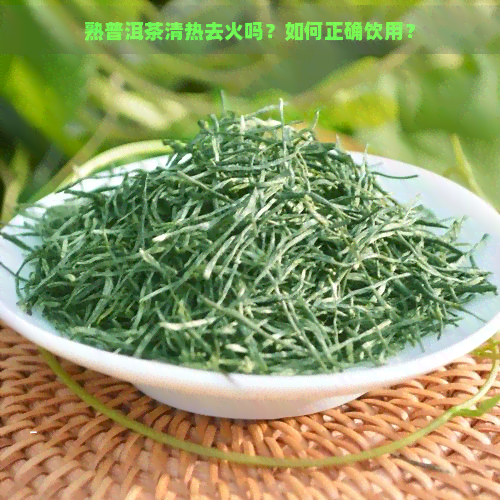 熟普洱茶清热去火吗？如何正确饮用？