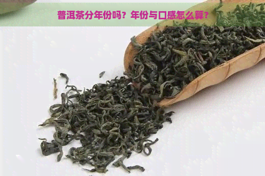 普洱茶分年份吗？年份与口感怎么算？