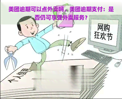 美团逾期可以点外卖吗，美团逾期支付：是否仍可享受外卖服务？