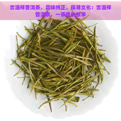 吉溢祥普洱茶，品味纯正，探寻文化：吉溢祥普洱茶，一茶香的故事