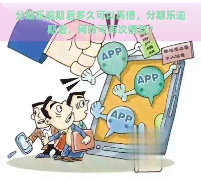 逾期后多久可以再借，逾期后，何时可再次借款？