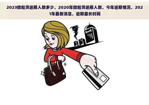 2023微粒贷逾期人数多少，2020年微粒贷逾期人数，今年逾期情况，2021年最新消息，逾期最长时间