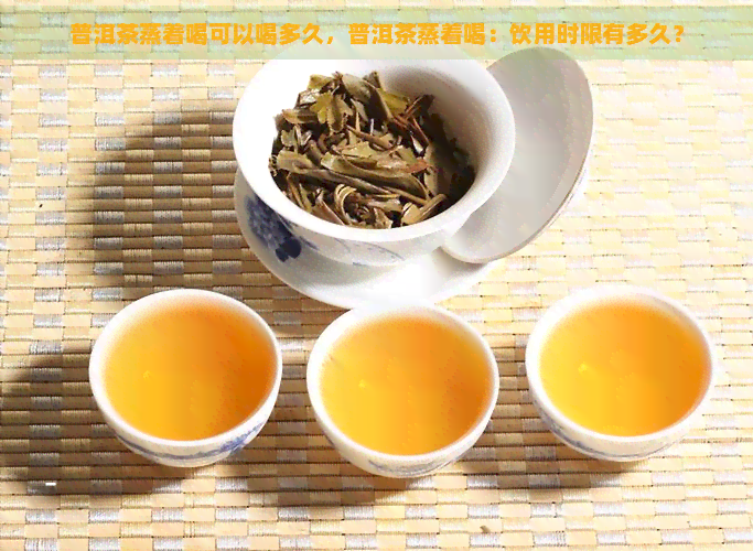 普洱茶蒸着喝可以喝多久，普洱茶蒸着喝：饮用时限有多久？