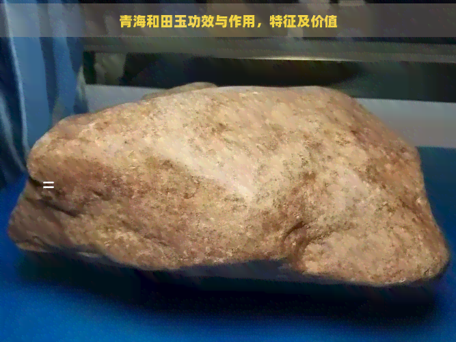 青海和田玉功效与作用，特征及价值