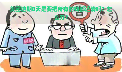 美团逾期8天是要把所有的钱都还清吗？怎么办？