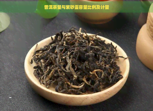 普洱茶量与紫砂壶容量比例及计量