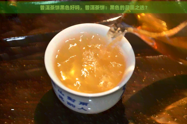 普洱茶饼黑色好吗，普洱茶饼：黑色的品质之选？