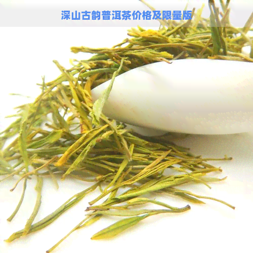 深山古韵普洱茶价格及限量版