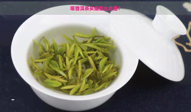 喝普洱茶头痛怎么处理？