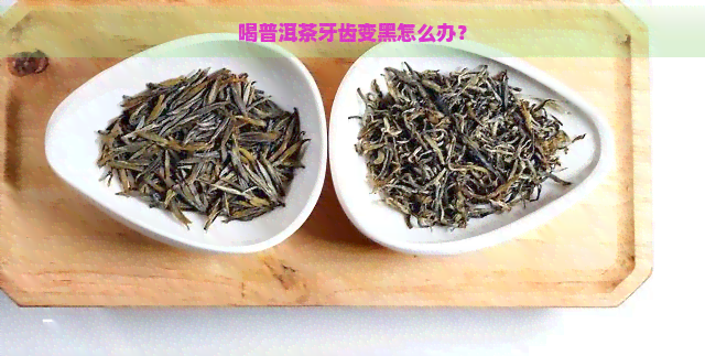 喝普洱茶牙齿变黑怎么办？