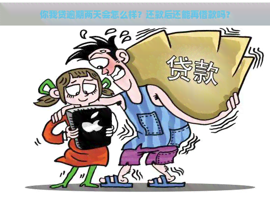 你我贷逾期两天会怎么样？还款后还能再借款吗？