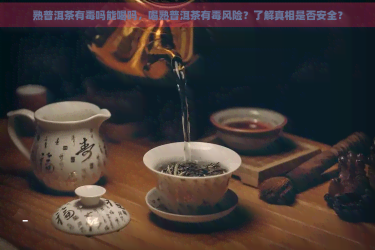 熟普洱茶有吗能喝吗，喝熟普洱茶有风险？了解真相是否安全？