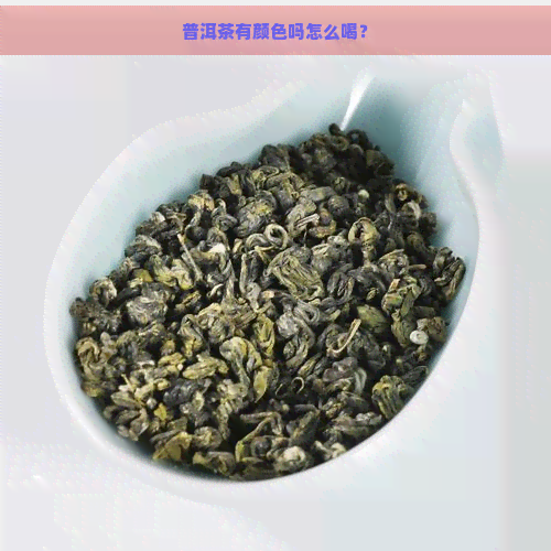 普洱茶有颜色吗怎么喝？