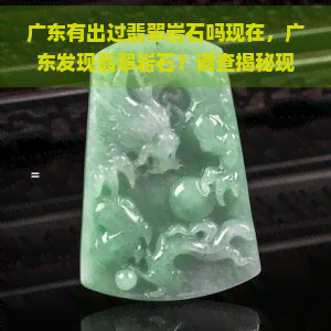 广东有出过翡翠岩石吗现在，广东发现翡翠岩石？调查揭秘现状