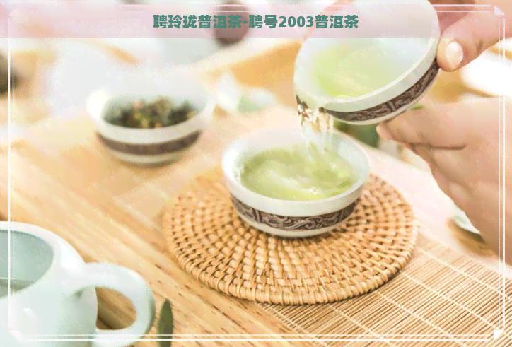 聘玲珑普洱茶-聘号2003普洱茶