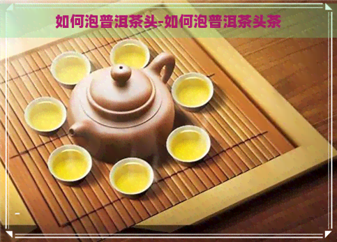 如何泡普洱茶头-如何泡普洱茶头茶