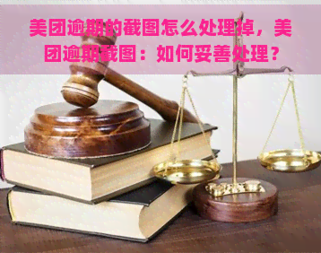 美团逾期的截图怎么处理掉，美团逾期截图：如何妥善处理？