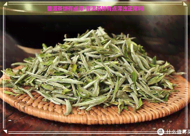 普洱茶饼有点浑-普洱茶饼有点浑浊正常吗