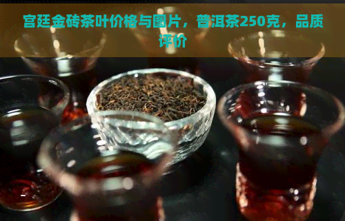 宫廷金砖茶叶价格与图片，普洱茶250克，品质评价