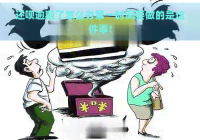 还呗逾期了怎么办之一时间要做的是这件事!