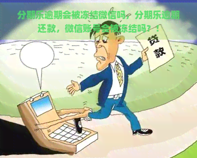 逾期会被冻结微信吗，逾期还款，微信账号会被冻结吗？！