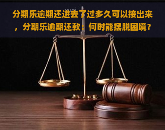 逾期还进去了过多久可以接出来，逾期还款：何时能摆脱困境？