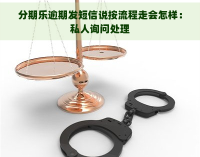 逾期发短信说按流程走会怎样：私人询问处理