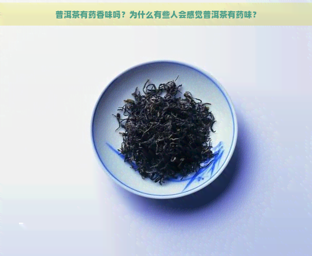 普洱茶有药香味吗？为什么有些人会感觉普洱茶有药味？