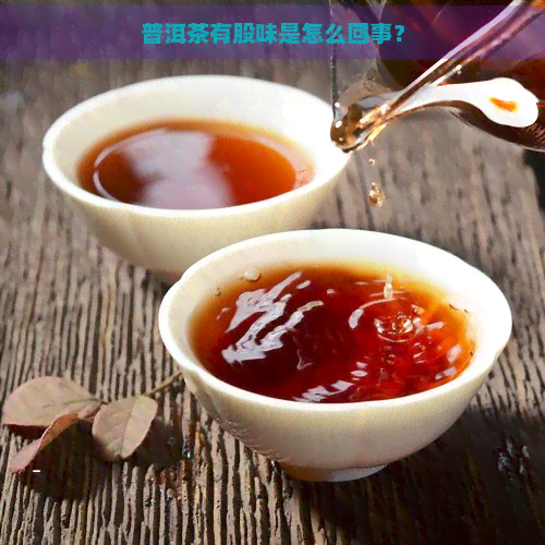 普洱茶有股味是怎么回事？