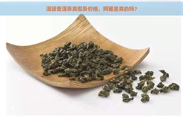 洱颂普洱茶真假及价格，阿雅是真的吗？