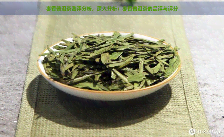 枣香普洱茶测评分析，深入分析：枣香普洱茶的品评与评分