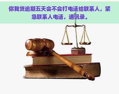 你我贷逾期五天会不会打电话给联系人，紧急联系人电话，通讯录。