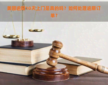 美团逾期10天上门是真的吗？如何处理逾期订单？