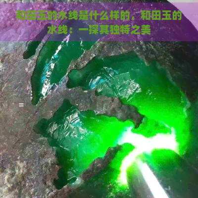 和田玉的水线是什么样的，和田玉的水线：一探其独特之美